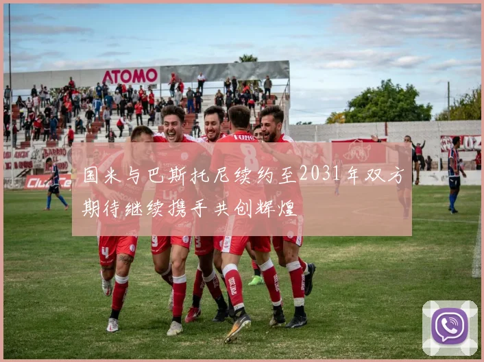 国米与巴斯托尼续约至2031年双方期待继续携手共创辉煌