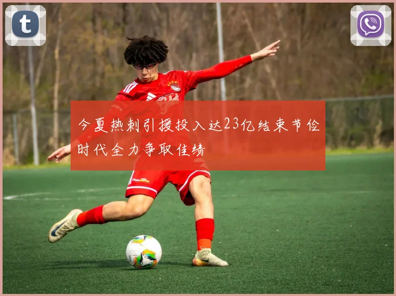 今夏热刺引援投入达23亿结束节俭时代全力争取佳绩