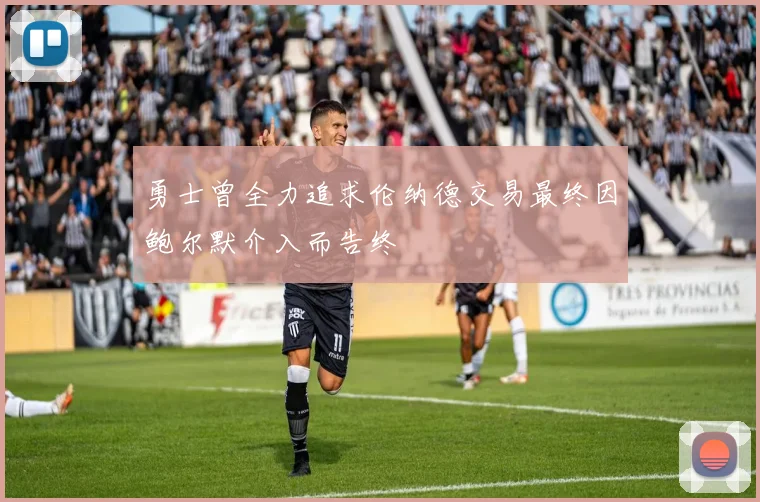 勇士曾全力追求伦纳德交易最终因鲍尔默介入而告终