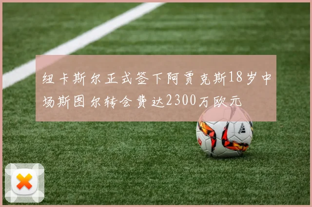 纽卡斯尔正式签下阿贾克斯18岁中场斯图尔转会费达2300万欧元