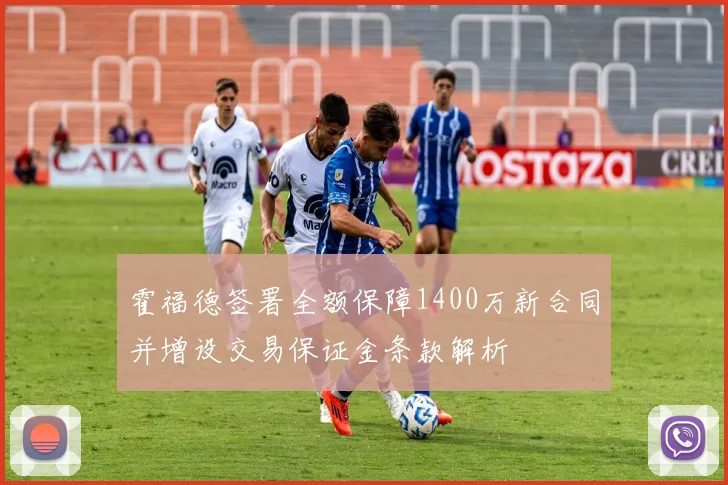 霍福德签署全额保障1400万新合同并增设交易保证金条款解析