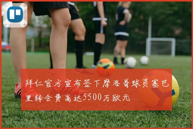 拜仁官方宣布签下摩洛哥球员塞巴里转会费高达5500万欧元